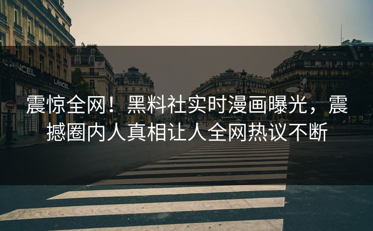 震惊全网！黑料社实时漫画曝光，震撼圈内人真相让人全网热议不断