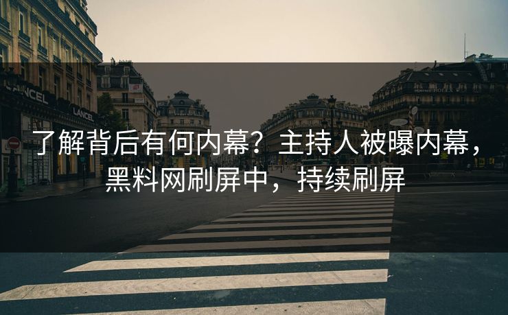 了解背后有何内幕?主持人被曝内幕,黑料网刷屏中,持续刷屏