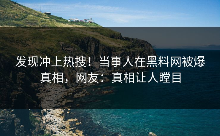 发现冲上热搜！当事人在黑料网被爆真相，网友：真相让人瞠目