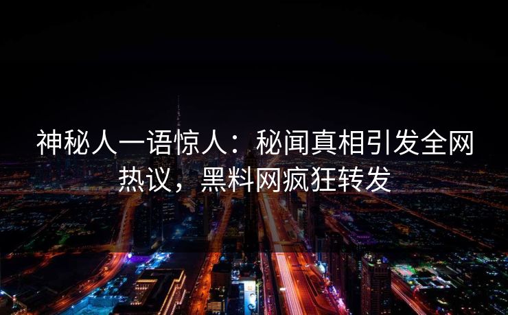 神秘人一语惊人：秘闻真相引发全网热议，黑料网疯狂转发