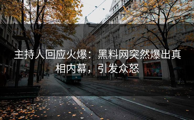 主持人回应火爆：黑料网突然爆出真相内幕，引发众怒