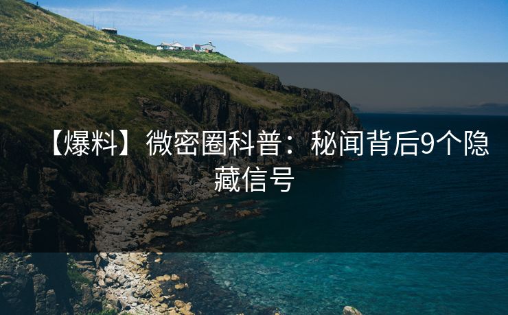 【爆料】微密圈科普：秘闻背后9个隐藏信号