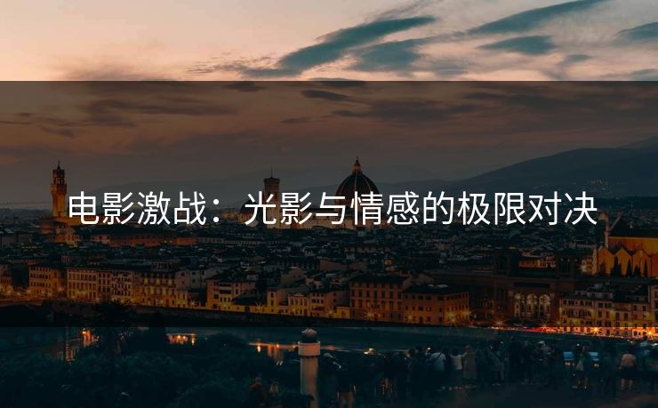 电影激战：光影与情感的极限对决