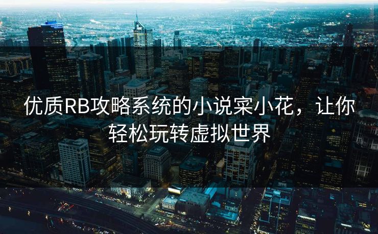 优质RB攻略系统的小说寀小花，让你轻松玩转虚拟世界