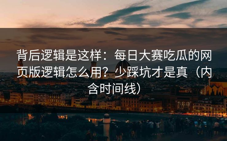 背后逻辑是这样:每日大赛吃瓜的网页版逻辑怎么用?少踩坑才是真(内含时间线) 背后逻辑是这样:每日大赛吃瓜的网页版逻辑怎么用?少踩坑才是真(内含时间线)