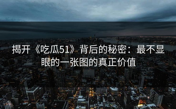 揭开《吃瓜51》背后的秘密：最不显眼的一张图的真正价值